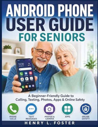 ANDROID PHONE USER GUIDE FOR SENIORS: A Beginner-Friendly Guide to Calling, Texting, Photos, Apps & Online Safety